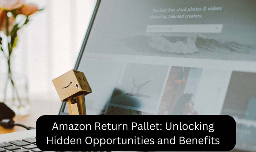 Amazon Return Pallet: Unlocking Hidden Opportunities and Benefits