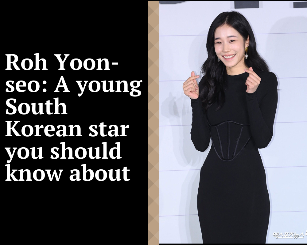 Roh Yoon-seo: A young South Korean star you should know about