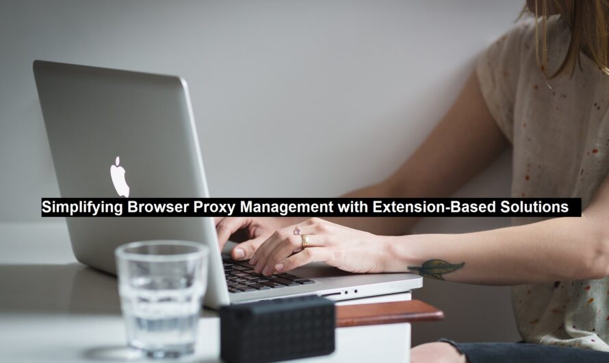 Simplifying Browser Proxy Management with Extension-Based Solutions